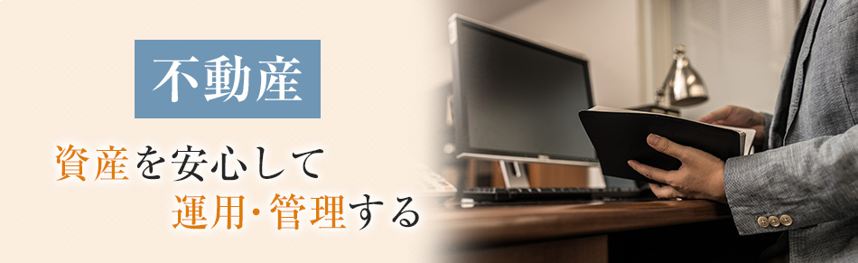 「不動産」資産を安心して運用・管理する