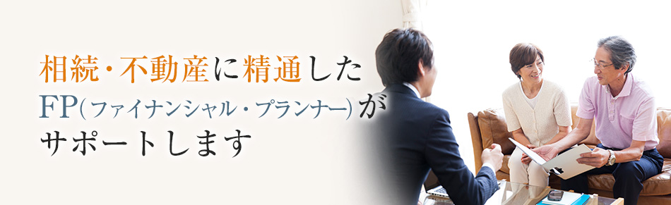 相続・不動産に精通したFP（ファイナンシャル・プランナー）がサポートします