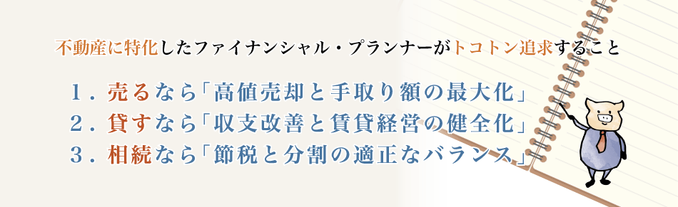 不動産に特化したファイナンシャル･プランナーがトコトン追求すること